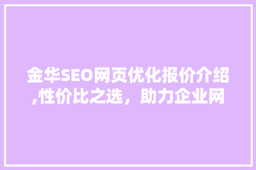 金华SEO网页优化报价介绍,性价比之选，助力企业网站腾飞 SEO关键词