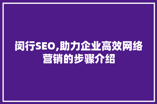 闵行SEO,助力企业高效网络营销的步骤介绍 百度SEO