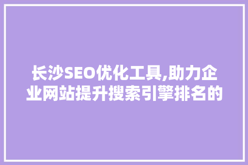 长沙SEO优化工具,助力企业网站提升搜索引擎排名的利器 搜狗SEO