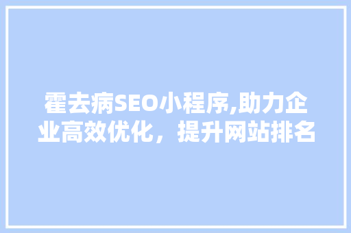 霍去病SEO小程序,助力企业高效优化，提升网站排名与流量 必应SEO