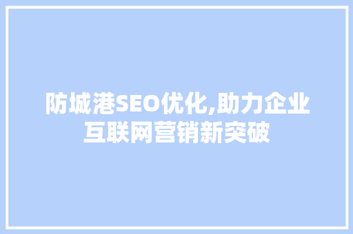 防城港SEO优化,助力企业互联网营销新突破 搜狗SEO
