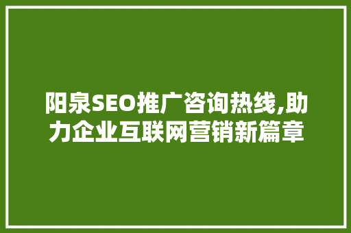 阳泉SEO推广咨询热线,助力企业互联网营销新篇章 百度SEO