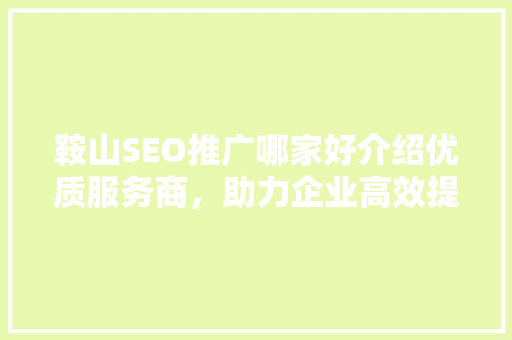 鞍山SEO推广哪家好介绍优质服务商，助力企业高效提升网络曝光 搜狗SEO