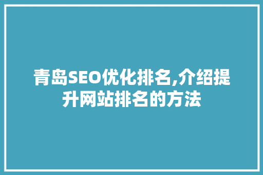 青岛SEO优化排名,介绍提升网站排名的方法 百度SEO