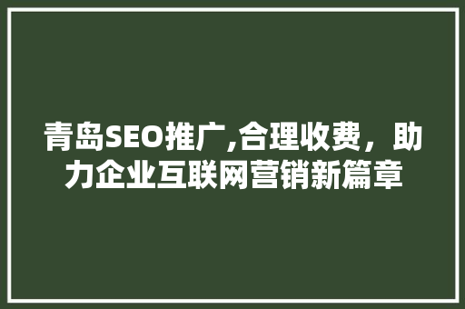 青岛SEO推广,合理收费，助力企业互联网营销新篇章 神马SEO