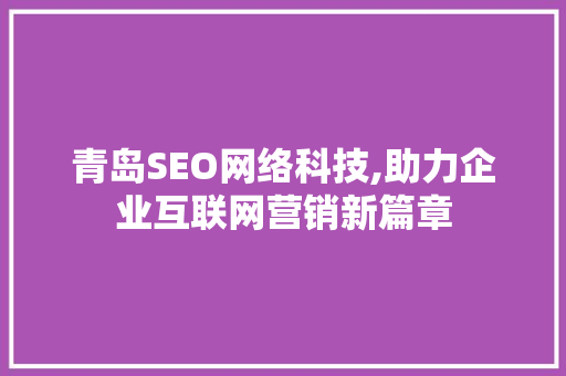 青岛SEO网络科技,助力企业互联网营销新篇章 网站建设公司