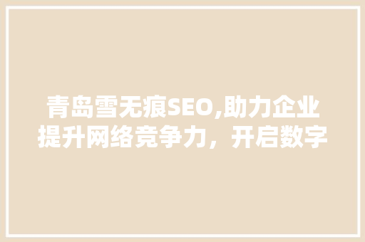 青岛雪无痕SEO,助力企业提升网络竞争力，开启数字化营销新篇章 搜狗SEO