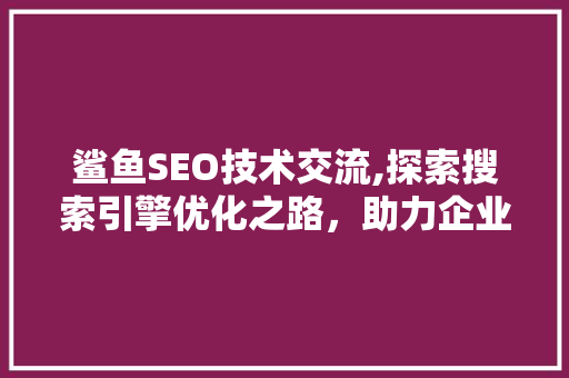 鲨鱼SEO技术交流,探索搜索引擎优化之路，助力企业互联网营销