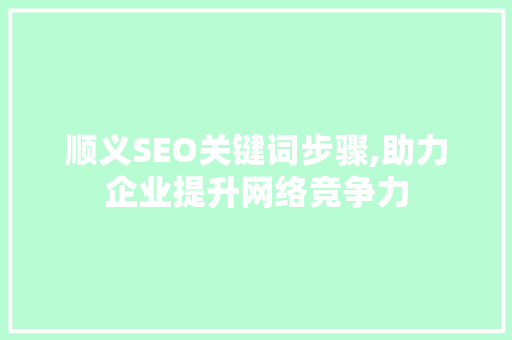 顺义SEO关键词步骤,助力企业提升网络竞争力 网站建设公司