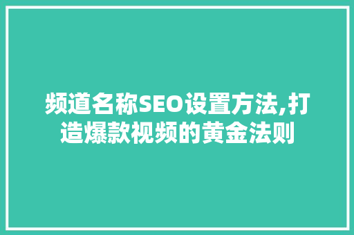 频道名称SEO设置方法,打造爆款视频的黄金法则 网站建设公司