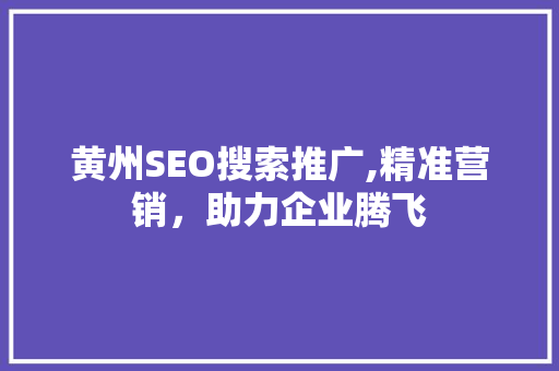 黄州SEO搜索推广,精准营销，助力企业腾飞 神马SEO