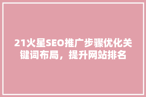 21火星SEO推广步骤优化关键词布局，提升网站排名 网站建设公司