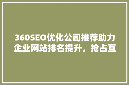 360SEO优化公司推荐助力企业网站排名提升，抢占互联网市场先机