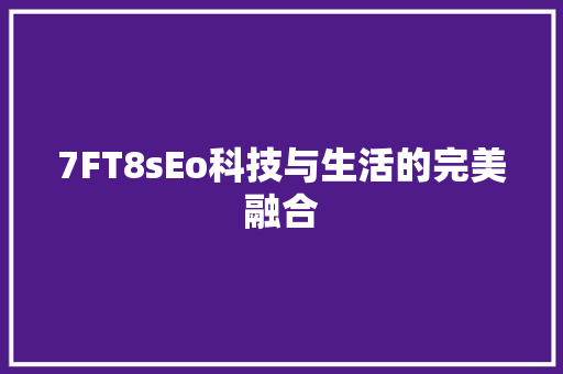 7FT8sEo科技与生活的完美融合 搜狗SEO