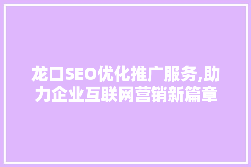 龙口SEO优化推广服务,助力企业互联网营销新篇章 必应SEO