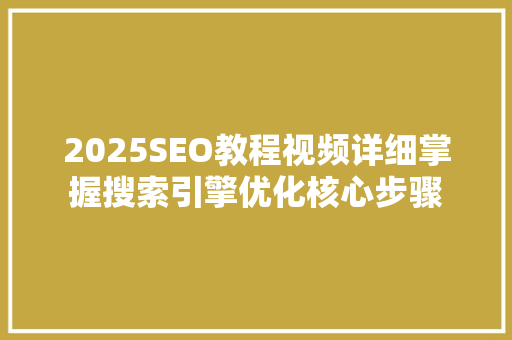 2025SEO教程视频详细掌握搜索引擎优化核心步骤 必应SEO