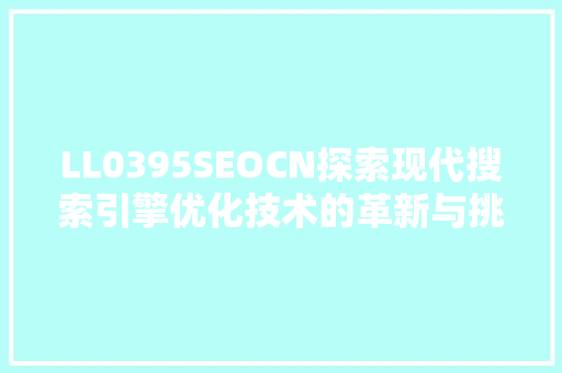 LL0395SEOCN探索现代搜索引擎优化技术的革新与挑战 网站建设公司