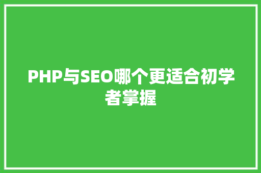PHP与SEO哪个更适合初学者掌握 神马SEO