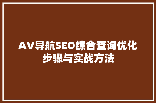 AV导航SEO综合查询优化步骤与实战方法 神马SEO