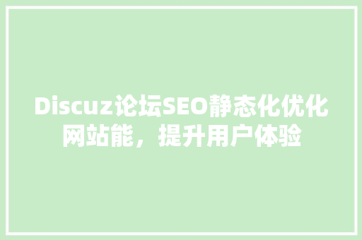 Discuz论坛SEO静态化优化网站能，提升用户体验 神马SEO