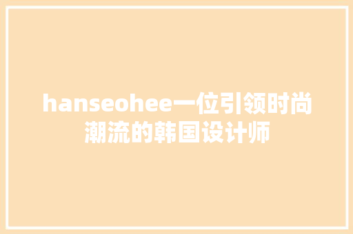 hanseohee一位引领时尚潮流的韩国设计师 网站建设公司