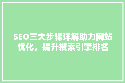 SEO三大步骤详解助力网站优化，提升搜索引擎排名 百度SEO