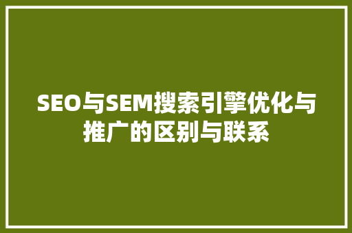 SEO与SEM搜索引擎优化与推广的区别与联系