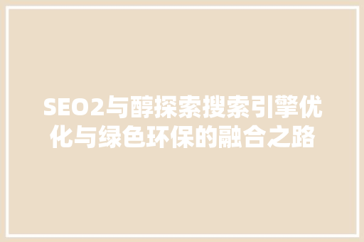SEO2与醇探索搜索引擎优化与绿色环保的融合之路 搜狗SEO