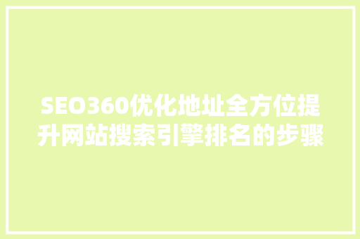 SEO360优化地址全方位提升网站搜索引擎排名的步骤 SEO关键词