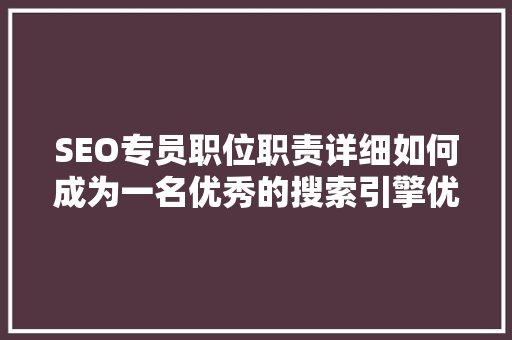 SEO专员职位职责详细如何成为一名优秀的搜索引擎优化专家 网站建设公司