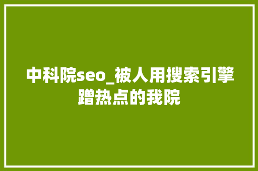 中科院seo_被人用搜索引擎蹭热点的我院 中科院seo_被人用搜索引擎蹭热点的我院 SEO关键词