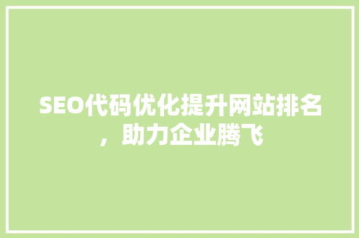 SEO代码优化提升网站排名，助力企业腾飞
