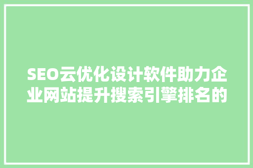 SEO云优化设计软件助力企业网站提升搜索引擎排名的利器