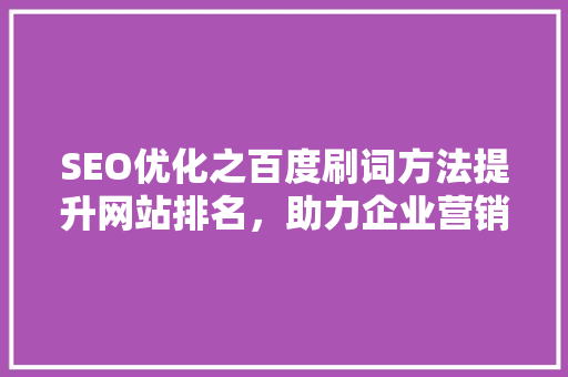 SEO优化之百度刷词方法提升网站排名，助力企业营销 网站建设公司