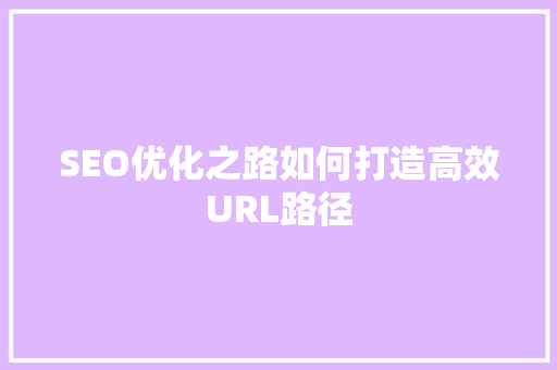 SEO优化之路如何打造高效URL路径 必应SEO