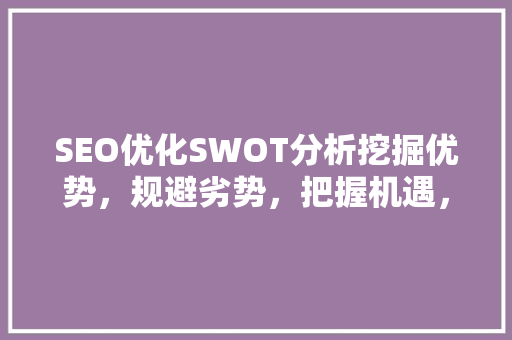 SEO优化SWOT分析挖掘优势，规避劣势，把握机遇，应对挑战 网站建设公司