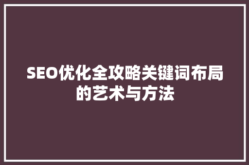 SEO优化全攻略关键词布局的艺术与方法 必应SEO