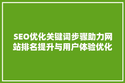 SEO优化关键词步骤助力网站排名提升与用户体验优化 SEO关键词