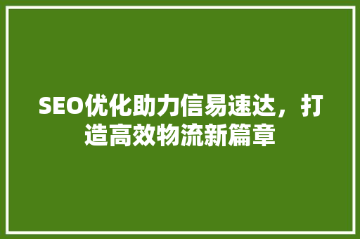 SEO优化助力信易速达，打造高效物流新篇章 SEO关键词