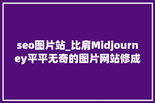 seo图片站_比肩Midjourney平平无奇的图片网站修成AI出海流量王者 seo图片站_比肩Midjourney平平无奇的图片网站修成AI出海流量王者 必应SEO