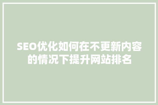 SEO优化如何在不更新内容的情况下提升网站排名 搜狗SEO