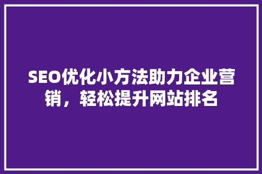 SEO优化小方法助力企业营销，轻松提升网站排名 搜狗SEO