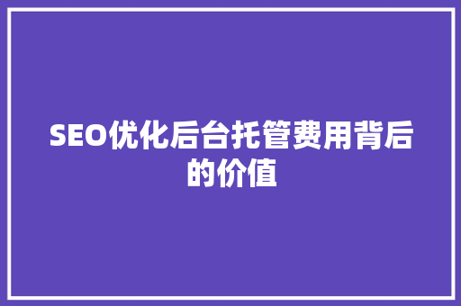 SEO优化后台托管费用背后的价值 SEO关键词