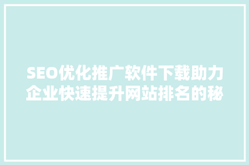 SEO优化推广软件下载助力企业快速提升网站排名的秘密武器 神马SEO