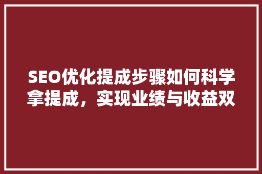 SEO优化提成步骤如何科学拿提成，实现业绩与收益双赢 网站建设公司