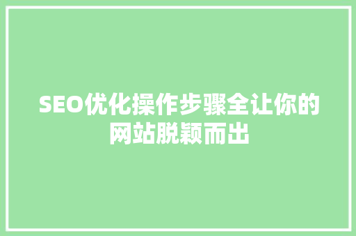 SEO优化操作步骤全让你的网站脱颖而出