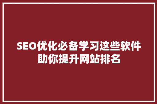 SEO优化必备学习这些软件助你提升网站排名 神马SEO