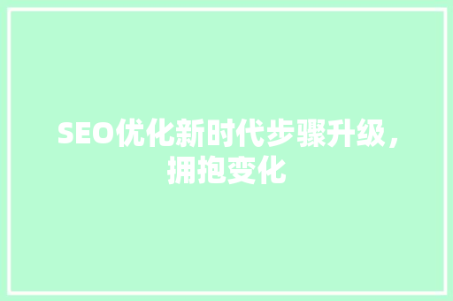 SEO优化新时代步骤升级，拥抱变化 必应SEO