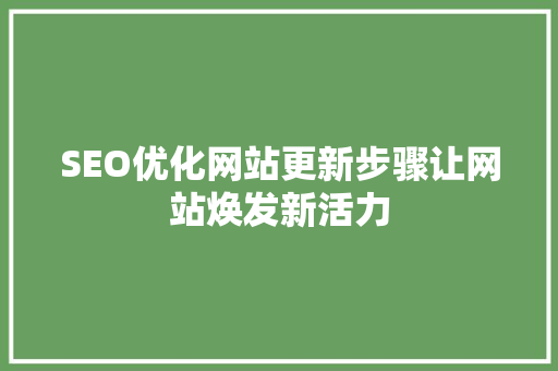 SEO优化网站更新步骤让网站焕发新活力 搜狗SEO