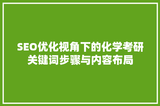 SEO优化视角下的化学考研关键词步骤与内容布局